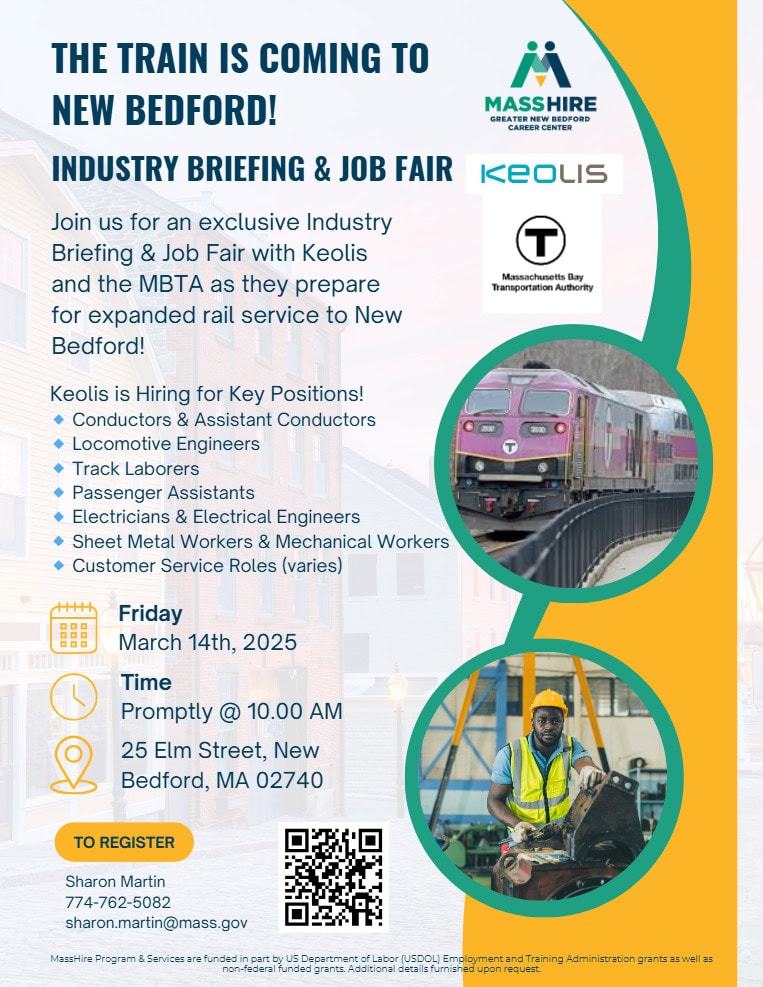 Join us for an exclusive Industry Briefing & Job Fair with Keolis and the MBTA as they prepare for expanded rail service to New Bedford! Keolis is Hiring for Key Positions! 🔹 Conductors & Assistant Conductors 🔹 Locomotive Engineers 🔹 Track Laborers 🔹 Passenger Assistants 🔹 Electricians & Electrical Engineers 🔹 Sheet Metal Workers & Mechanical Workers 🔹 Customer Service Roles (varies) Friday March 14th, 2025 Time Promptly @ 10.00 AM 25 Elm Street, New Bedford, MA 02740